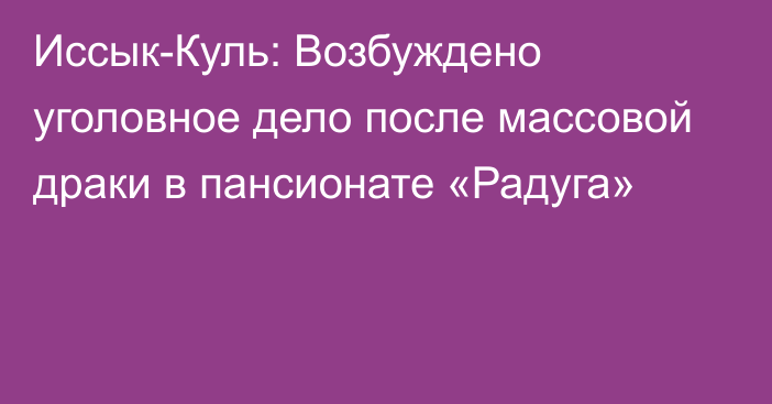 Иссык-Куль: Возбуждено уголовное дело после массовой драки в пансионате «Радуга»