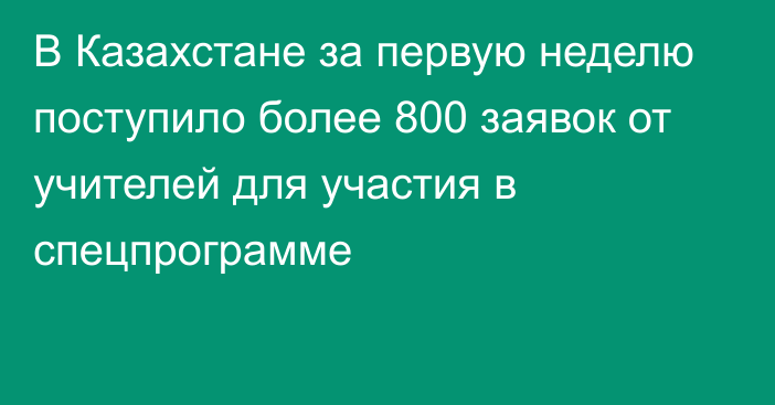 В Казахстане за первую неделю поступило более 800 заявок от учителей для участия в спецпрограмме