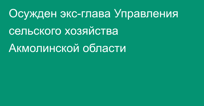 Осужден экс-глава Управления сельского хозяйства Акмолинской области