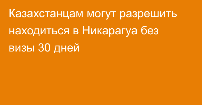 Казахстанцам могут разрешить находиться в Никарагуа без визы 30 дней