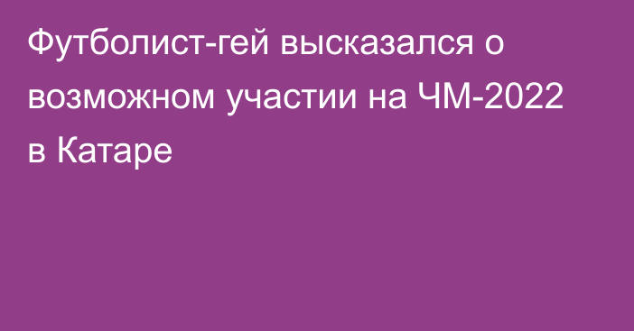 Футболист-гей высказался о возможном участии на ЧМ-2022 в Катаре