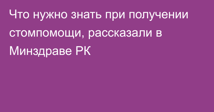 Что нужно знать при получении стомпомощи, рассказали в Минздраве РК