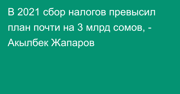 В 2021 сбор налогов превысил план почти на 3 млрд сомов, - Акылбек Жапаров