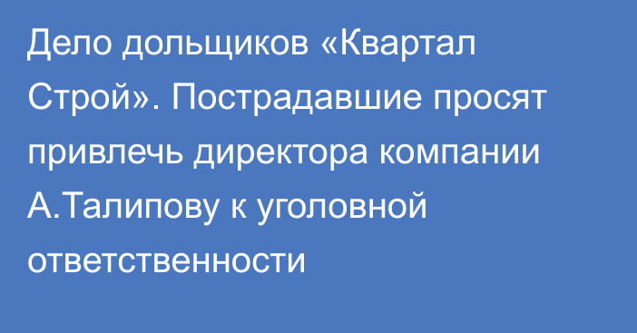 Дело дольщиков «Квартал Строй». Пострадавшие просят привлечь директора компании А.Талипову к уголовной ответственности