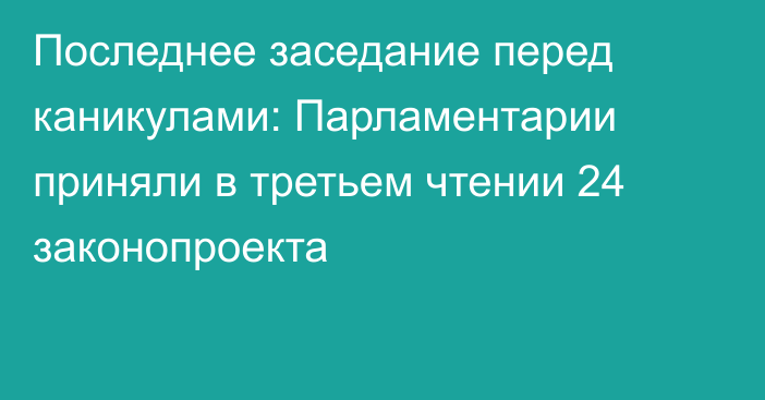 Последнее заседание перед каникулами: Парламентарии приняли в третьем чтении 24 законопроекта