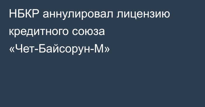 НБКР аннулировал лицензию кредитного союза «Чет-Байсорун-М»