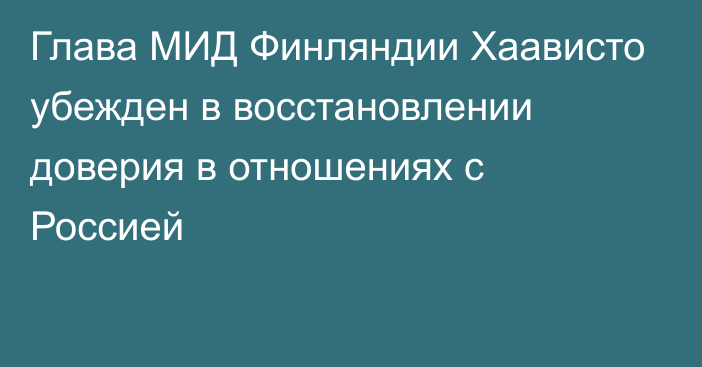 Глава МИД Финляндии Хаависто убежден в восстановлении доверия в отношениях с Россией