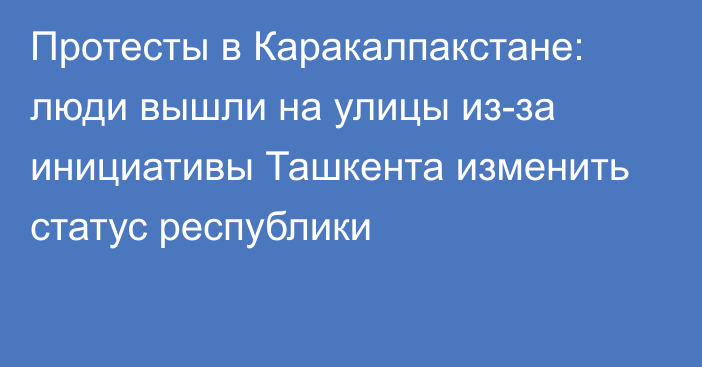 Протесты в Каракалпакстане: люди вышли на улицы из-за инициативы Ташкента изменить статус республики