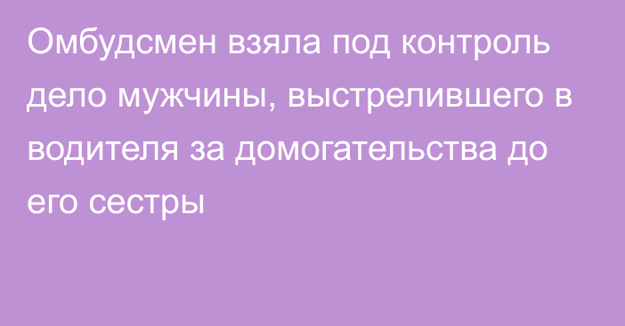 Омбудсмен взяла под контроль дело мужчины, выстрелившего в водителя за домогательства до его сестры