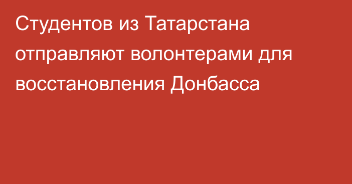 Студентов из Татарстана отправляют волонтерами для восстановления Донбасса