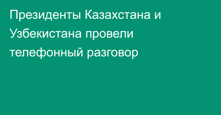 Президенты Казахстана и Узбекистана провели телефонный разговор