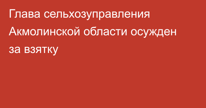 Глава сельхозуправления Акмолинской области осужден за взятку