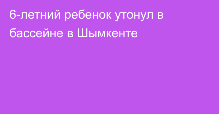 6-летний ребенок утонул в бассейне в Шымкенте