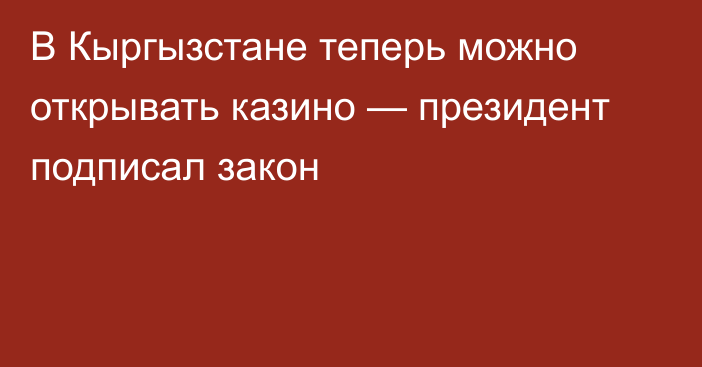 В Кыргызстане теперь можно открывать казино — президент подписал закон