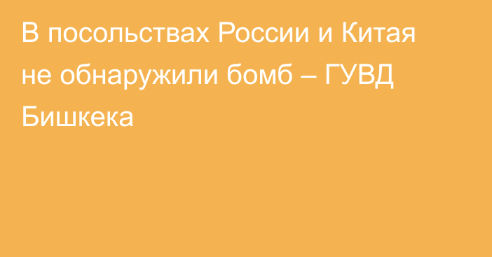 В посольствах России и Китая не обнаружили бомб – ГУВД Бишкека