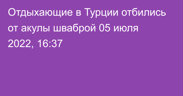 Отдыхающие в Турции отбились от акулы шваброй
                05 июля 2022, 16:37