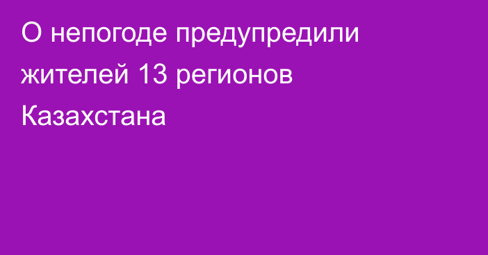 О непогоде предупредили жителей 13 регионов Казахстана