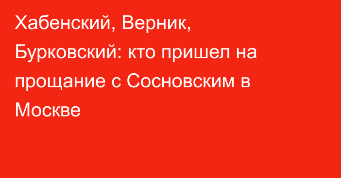 Хабенский, Верник, Бурковский: кто пришел на прощание с Сосновским в Москве