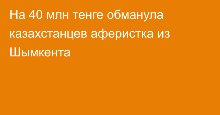 На 40 млн тенге обманула казахстанцев аферистка из Шымкента