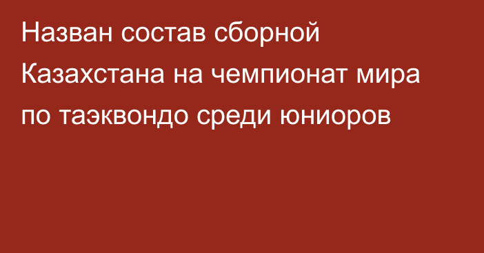 Назван состав сборной Казахстана на чемпионат мира по таэквондо среди юниоров