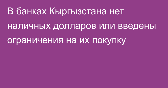 В банках Кыргызстана нет наличных долларов или введены ограничения на их покупку