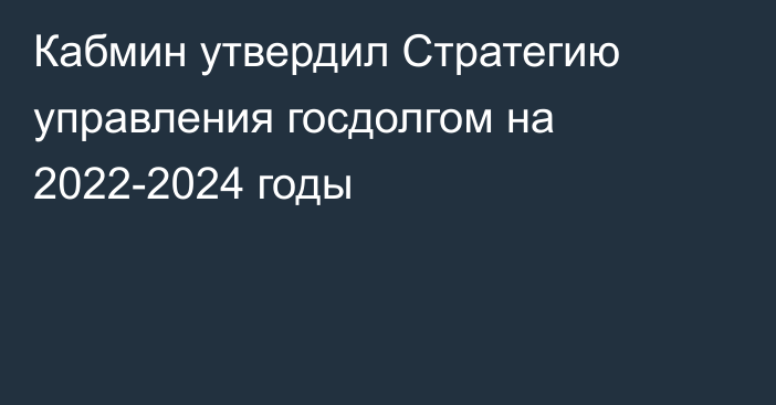 Кабмин утвердил Стратегию управления госдолгом на 2022-2024 годы