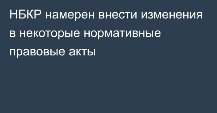 НБКР намерен внести изменения в некоторые нормативные правовые акты