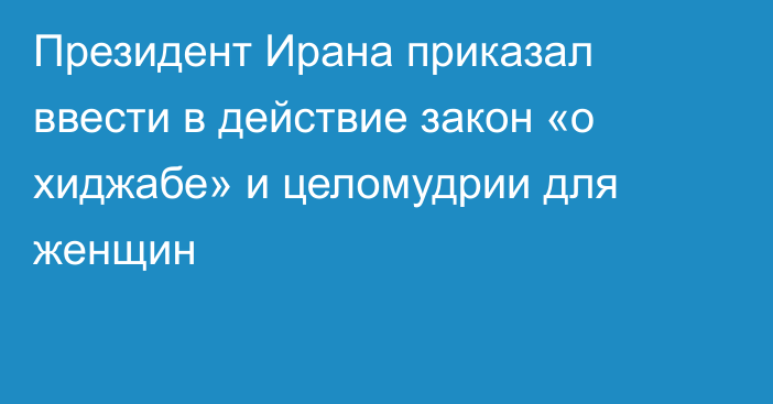 Президент Ирана приказал ввести в действие закон «о хиджабе» и целомудрии для женщин