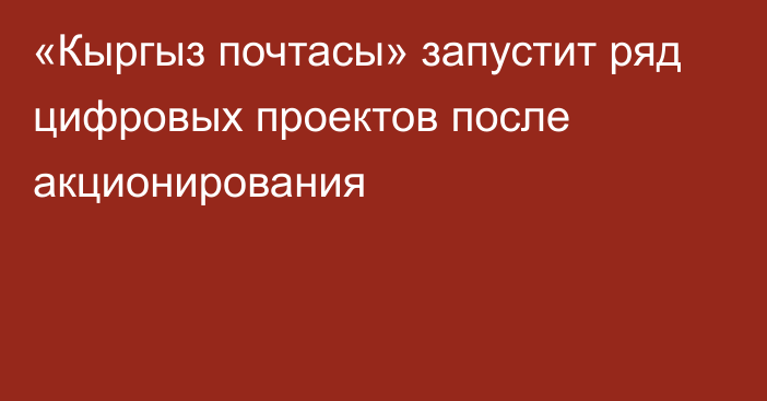 «Кыргыз почтасы» запустит ряд цифровых проектов после акционирования