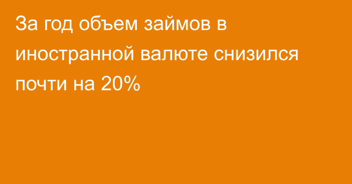 За год объем займов в иностранной валюте снизился почти на 20%