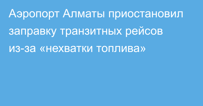 Аэропорт Алматы приостановил заправку транзитных рейсов из-за «нехватки топлива»