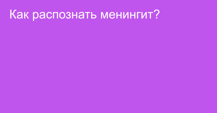 Как распознать менингит?