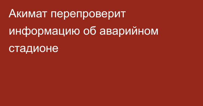 Акимат перепроверит информацию об аварийном стадионе