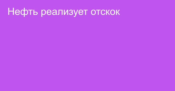 Нефть реализует отскок