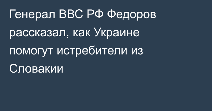 Генерал ВВС РФ Федоров рассказал, как Украине помогут истребители из Словакии