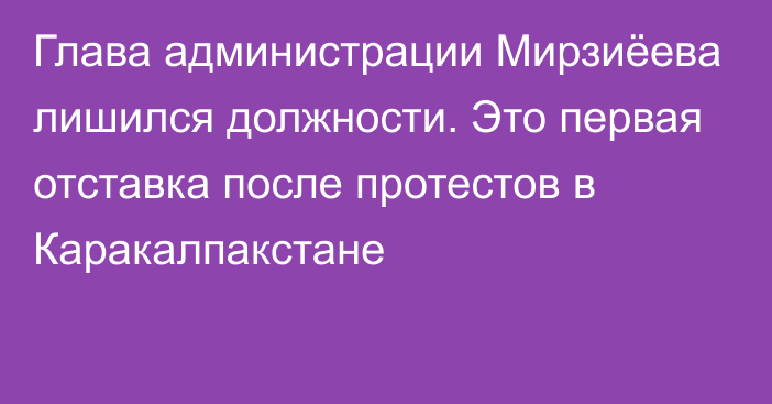 Глава администрации Мирзиёева лишился должности. Это первая отставка после протестов в Каракалпакстане