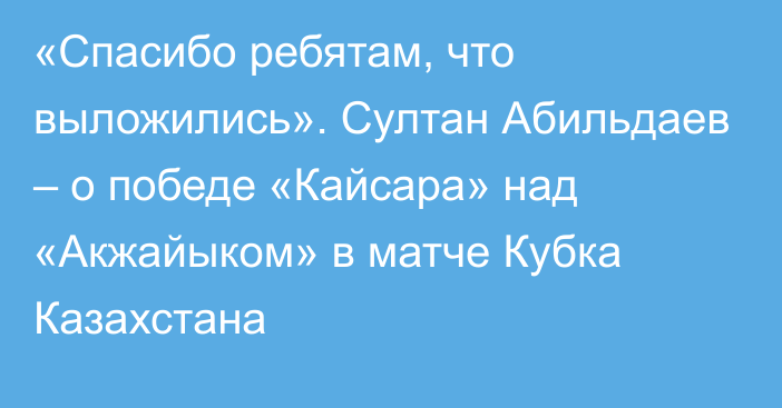 «Спасибо ребятам, что выложились». Султан Абильдаев – о победе «Кайсара» над «Акжайыком» в матче Кубка Казахстана