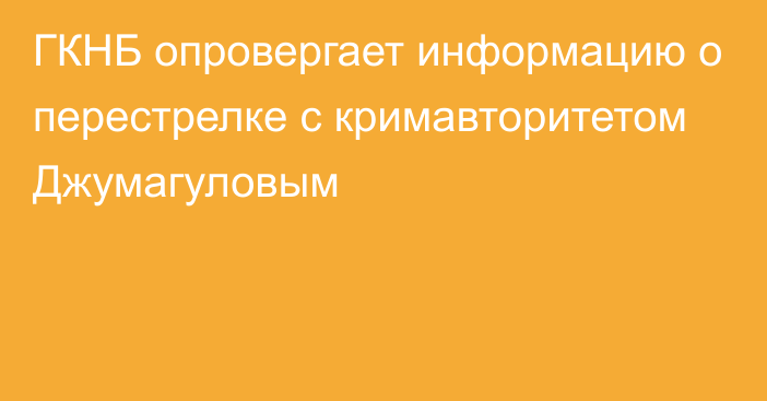 ГКНБ опровергает информацию о перестрелке с кримавторитетом Джумагуловым