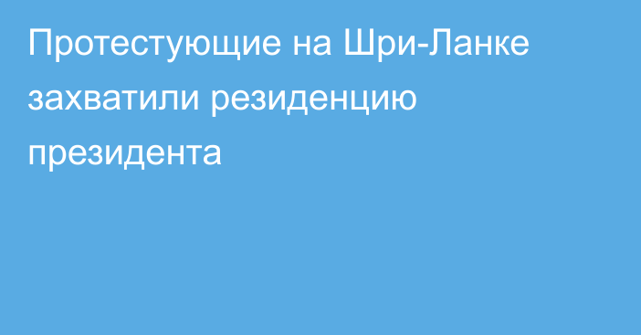 Протестующие на Шри-Ланке захватили резиденцию президента