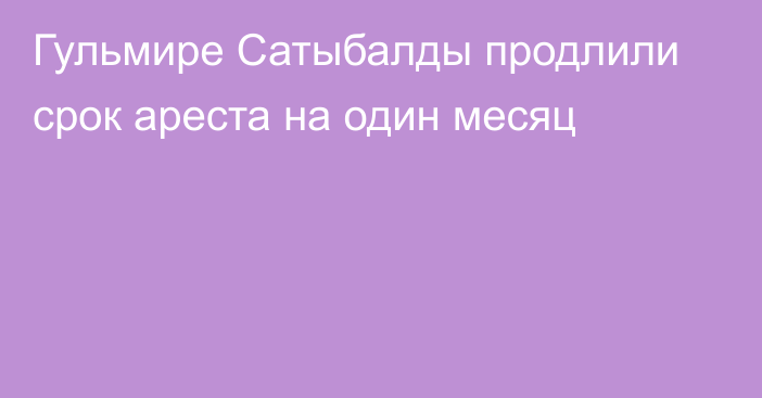 Гульмире Сатыбалды продлили срок ареста на один месяц