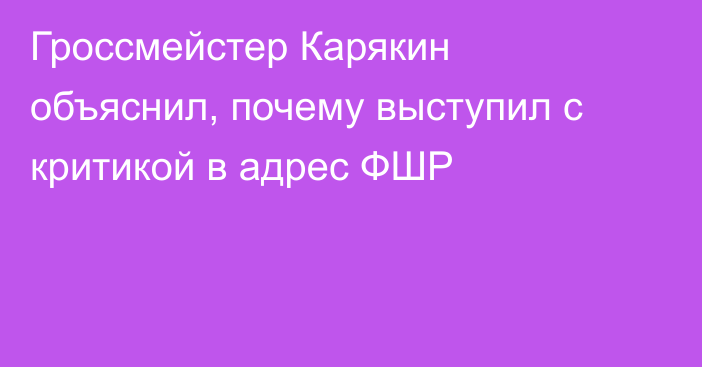 Гроссмейстер Карякин объяснил, почему выступил с критикой в адрес ФШР