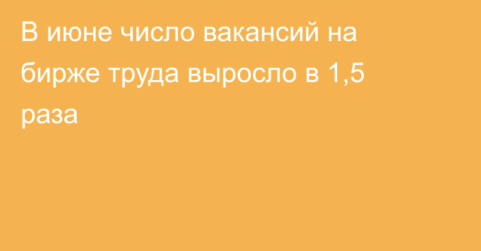 В июне число вакансий на бирже труда выросло в 1,5 раза