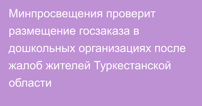 Минпросвещения проверит размещение госзаказа в дошкольных организациях после жалоб жителей Туркестанской области