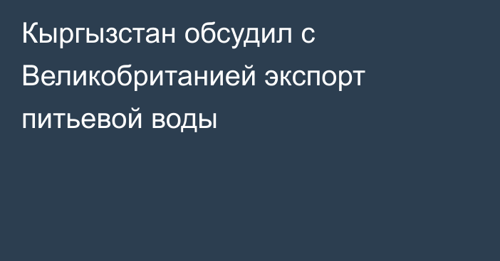 Кыргызстан обсудил с Великобританией экспорт питьевой воды