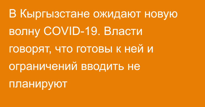 В Кыргызстане ожидают новую волну COVID-19. Власти говорят, что готовы к ней и ограничений вводить не планируют