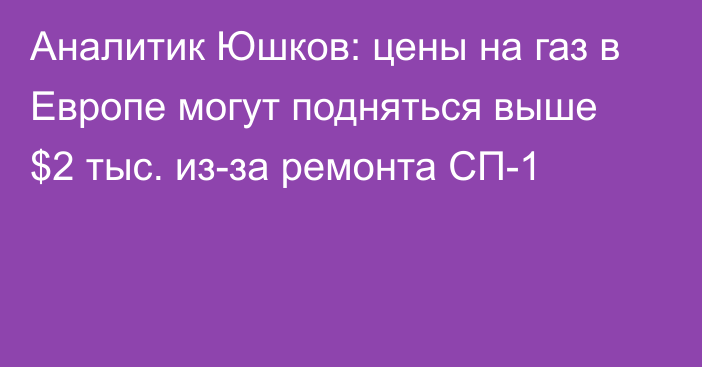 Аналитик Юшков: цены на газ в Европе могут подняться выше $2 тыс. из-за ремонта СП-1