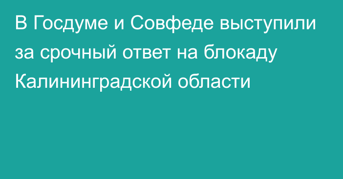 В Госдуме и Совфеде выступили за срочный ответ на блокаду Калининградской области