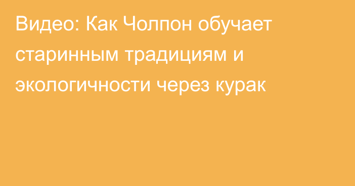 Видео: Как Чолпон обучает старинным традициям и экологичности через курак