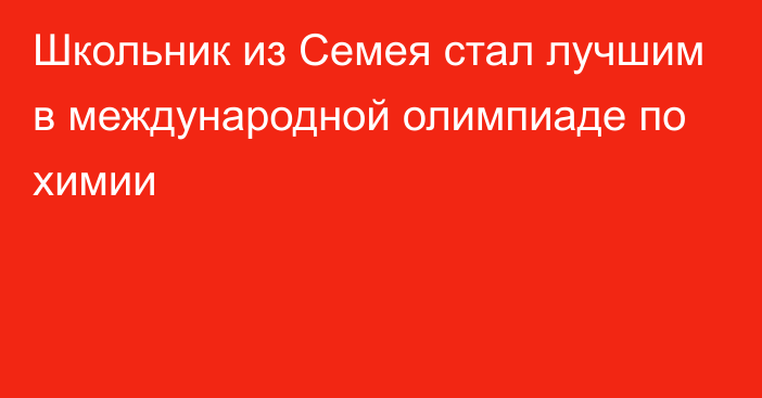 Школьник из Семея стал лучшим в международной олимпиаде по химии