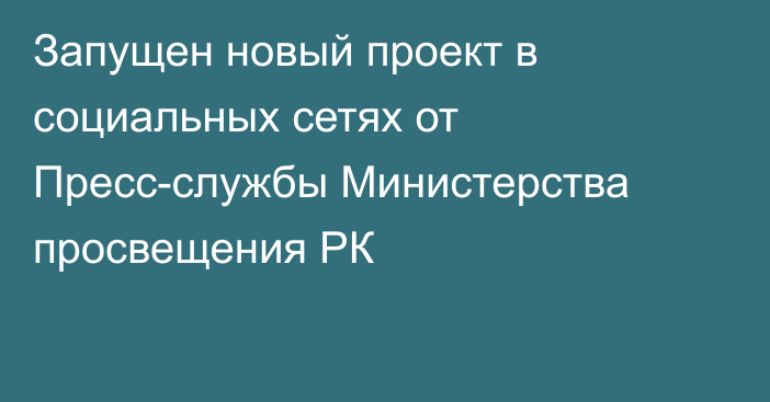 Запущен новый проект в социальных сетях от Пресс-службы Министерства просвещения РК